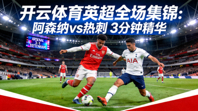 开云体育英超全场集锦：阿森纳vs热刺 3分钟精华